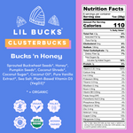 Lil Bucks Clusterbucks: Bucks 'n Honey Nutrition facts. Sprouted Buckwheat Seeds*, Honey*, Pumpkin Seeds*, Coconut Shreds*, Coconut Sugar*, Coconut Oil*, Pure Vanilla Extract*, Sea Salt, Plant-Based Vitamin D3 (VegD3)*  *ORGANIC 